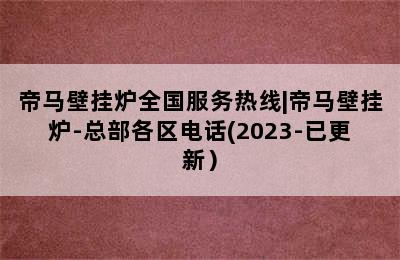 帝马壁挂炉全国服务热线|帝马壁挂炉-总部各区电话(2023-已更新）